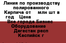 Линия по производству полированного  Кирпича от 70 млн.шт.в год › Цена ­ 182 500 000 - Все города Бизнес » Оборудование   . Дагестан респ.,Каспийск г.